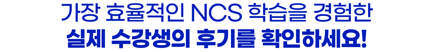 가장 효율적인 NCS 학습을 경험한 실제 수강생의 후기를 확인하세요!