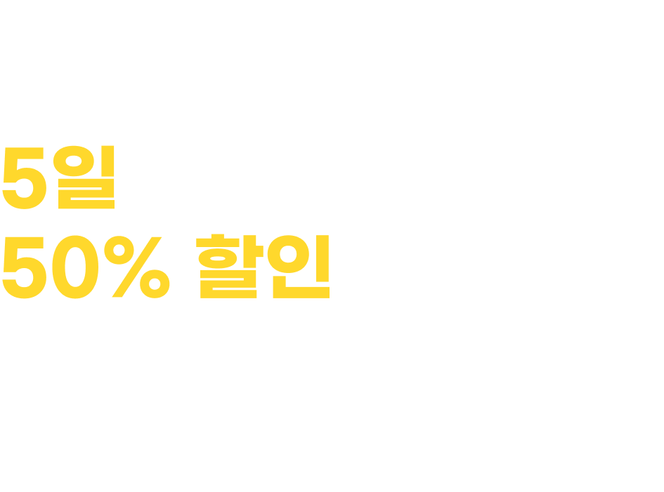 신규 가입 후 5일 간 누구나 50% 할인부터 시작!